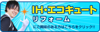 IH・エコキュートリフォームにご興味のある方はこちらをクリック!!