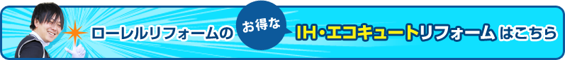 ローレルリフォームのお得なIH・エコキュートリフォームはこちら