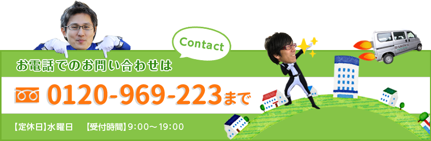 お電話でのお問い合わせは 0120-969-223まで 【定休日】水曜日 【受付時間】9：00～19：00 