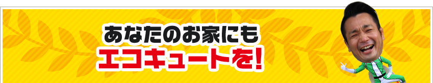 あなたのお家にもエコキュートを！