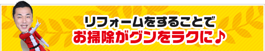 リフォームをすることでお掃除がグンをラクに♪