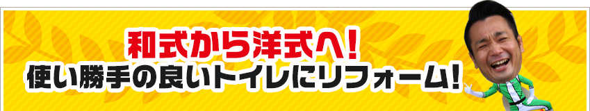 和式から洋式へ使い勝手の良いトイレにリフォーム！