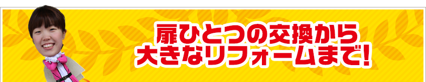 扉ひとつの交換から 大きなリフォームまで！