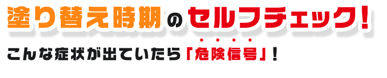 塗り替え時期のセルフチェック！こんな症状が出ていたら「危険信号」！