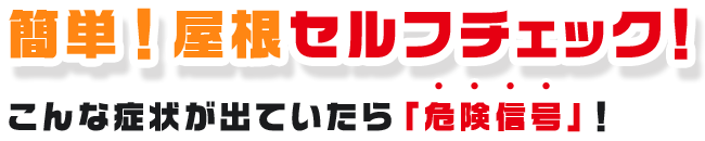 簡単！屋根セルフチェック！こんな症状が出ていたら危険信号！