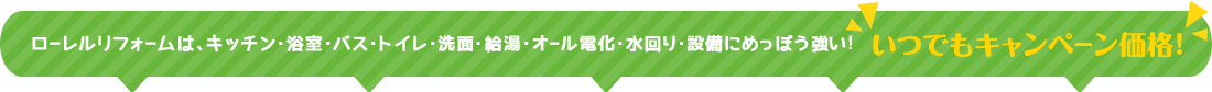 ローレルリフォームは、キッチン・浴室・バス・トイレ・洗面・給湯・オール電化・水回り・設備にめっぽう強い！いつでもキャンペーン価格!