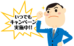 いつでもキャンペーン実施中!!