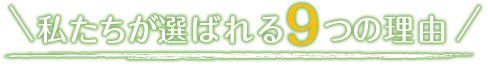 私たちが選ばれる9つの理由